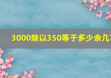 3000除以350等于多少余几?