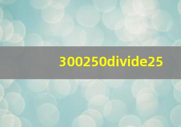 300250÷25