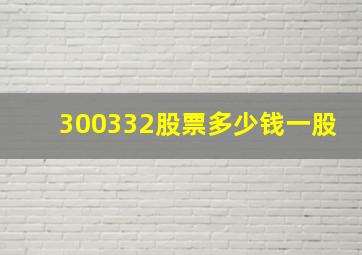 300332股票多少钱一股