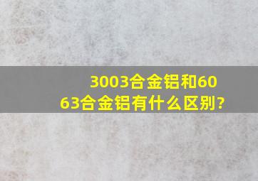 3003合金铝和6063合金铝有什么区别?