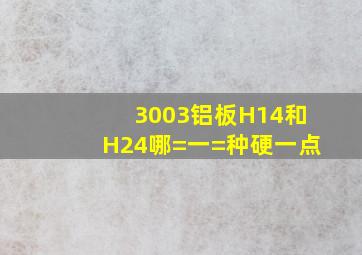 3003铝板H14和H24哪=一=种硬一点