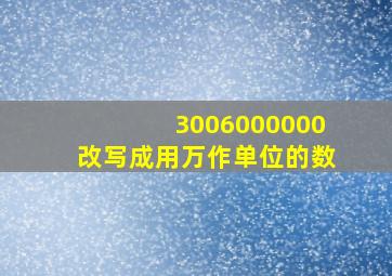 3006000000改写成用万作单位的数