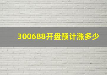 300688开盘预计涨多少