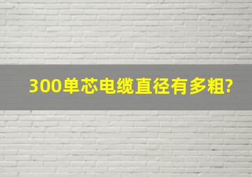 300单芯电缆直径有多粗?