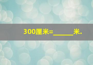 300厘米=______米.
