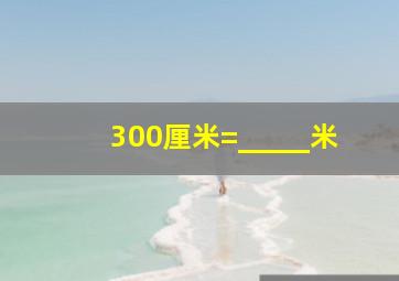 300厘米=_____米