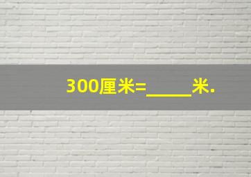 300厘米=_____米.