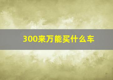 300来万能买什么车