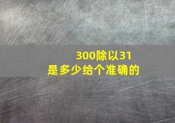 300除以31是多少给个准确的