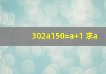302a150=a+1 求a