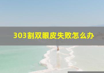 303割双眼皮失败怎么办