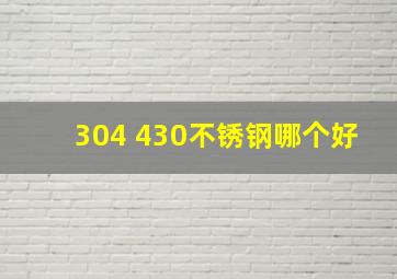 304 430不锈钢哪个好