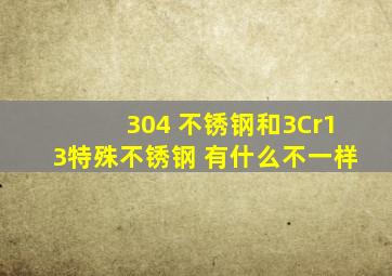 304 不锈钢和3Cr13特殊不锈钢 有什么不一样