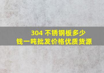 304 不锈钢板多少钱一吨批发价格优质货源