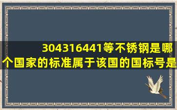 304,316,441等不锈钢是哪个国家的标准,属于该国的国标号是多少,对应...