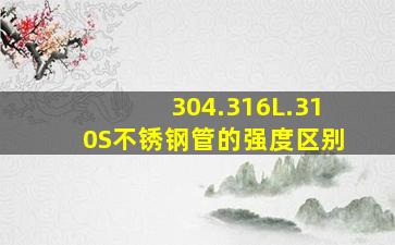 304.316L.310S不锈钢管的强度区别