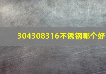 304308316不锈钢哪个好(