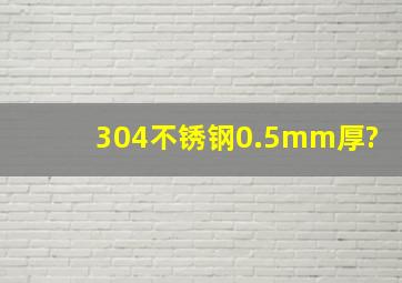 304不锈钢0.5mm厚?