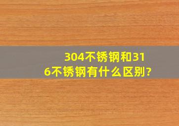 304不锈钢和316不锈钢有什么区别?