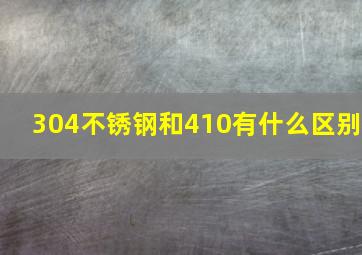 304不锈钢和410有什么区别