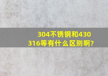 304不锈钢和430,316等有什么区别啊?