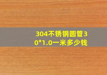 304不锈钢圆管30*1.0一米多少钱
