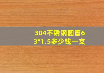 304不锈钢圆管63*1.5多少钱一支