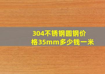 304不锈钢圆钢价格35mm多少钱一米