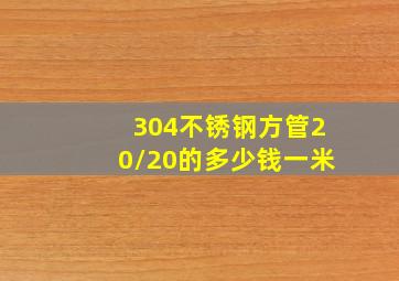 304不锈钢方管20/20的多少钱一米