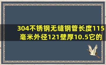 304不锈钢无缝钢管长度115毫米外径121壁厚10.5它的重量是多少公斤