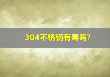 304不锈钢有毒吗?