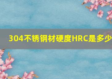 304不锈钢材硬度(HRC)是多少?