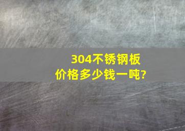 304不锈钢板价格多少钱一吨?