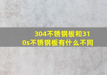 304不锈钢板和310s不锈钢板有什么不同