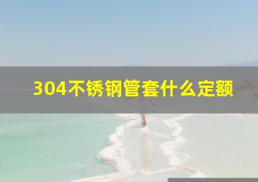 304不锈钢管套什么定额(