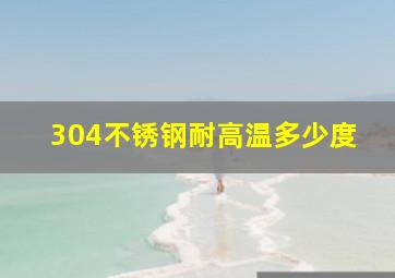 304不锈钢耐高温多少度