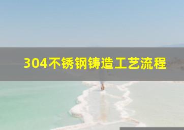 304不锈钢铸造工艺流程(