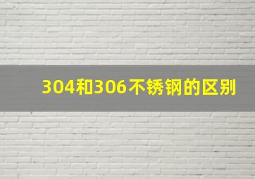 304和306不锈钢的区别