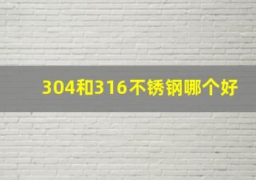 304和316不锈钢哪个好