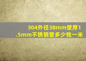 304外径38mm壁厚1.5mm不锈钢管多少钱一米(