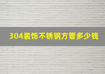 304装饰不锈钢方管多少钱(