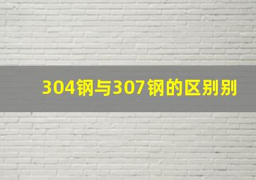 304钢与307钢的区别别