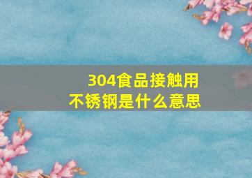 304食品接触用不锈钢是什么意思