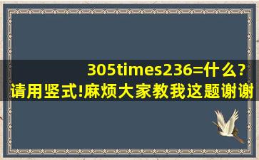 305×236=什么?请用竖式!麻烦大家教我这题,谢谢!