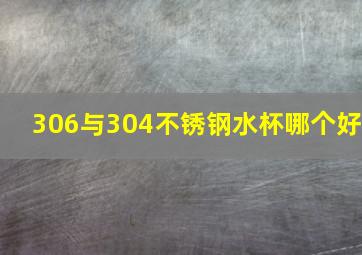 306与304不锈钢水杯哪个好