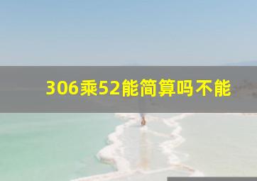 306乘52能简算吗不能