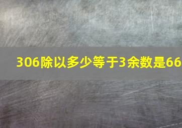 306除以多少等于3余数是66