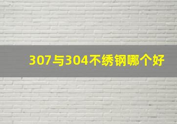 307与304不绣钢哪个好(