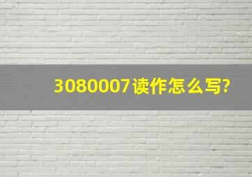 3080007读作怎么写?