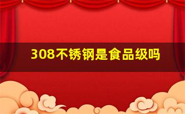 308不锈钢是食品级吗